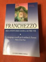 FRANCHEZZO/ MES AVENTURES DANS L’AUTRE VIE / RECIT RECUELLI PAR LE MEDIUM A. FARNESE/ Préface de Jean PRIEUR/ Collection Deux Mondes/ Éditions Pierre d’Angle 1996