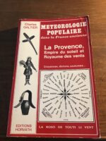 Charles GALTIER/ Météorologie Populaire (croyances, dictons, coutumes….) dans la France Ancienne: La Provence, empire du soleil et royaume des vents/ Collection « France Ancienne »/ Éditions HORVATH 1984