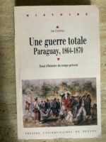 Une guerre totale / Paraguay / 1864-1870 / Essai d’histoire du temps présent / Luc Capdevila / Presses Universitaires de Rennes