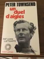 Peter TOWNSEND/ Un duel d’Aigles/ RAF contre LUFTWAFFE/ Collection « L’Histoire que nous vivons »/ Éditions Robert LAFFONT 1970